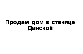 Продам дом в станице Динской